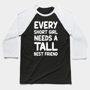 Every Short Girl Needs A Tall Best Friend Baseball T-Shirt